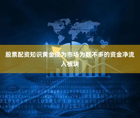 股票配资知识黄金成为市场为数不多的资金净流入板块