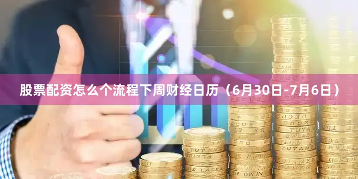 股票配资怎么个流程下周财经日历（6月30日-7月6日）