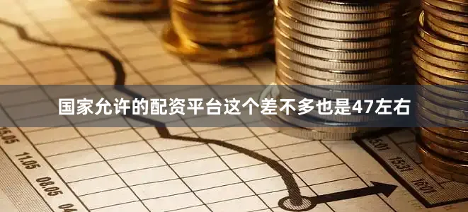 国家允许的配资平台这个差不多也是47左右