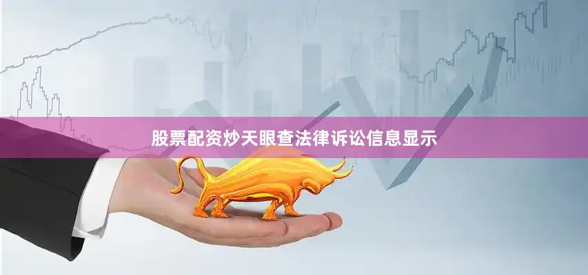 股票配资炒天眼查法律诉讼信息显示