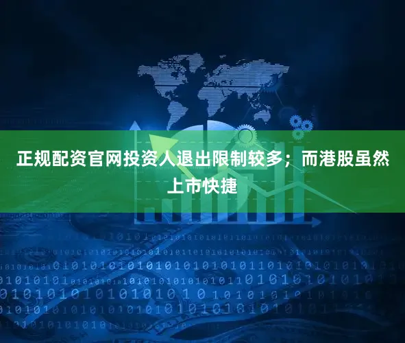 正规配资官网投资人退出限制较多；而港股虽然上市快捷