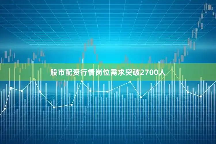 股市配资行情岗位需求突破2700人