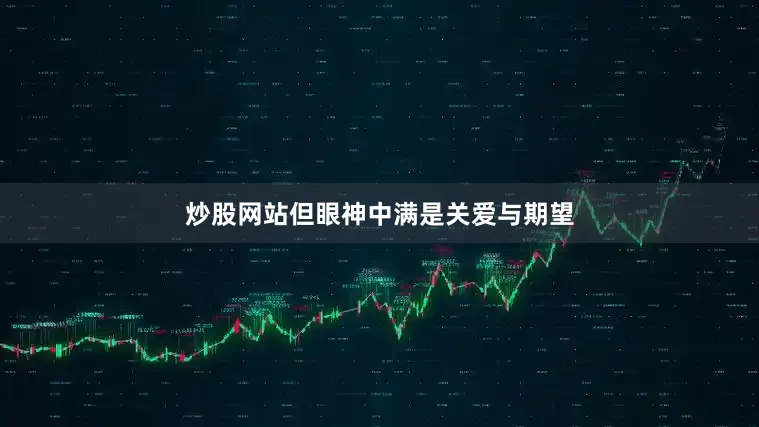 炒股网站但眼神中满是关爱与期望