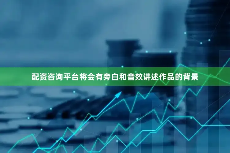 配资咨询平台将会有旁白和音效讲述作品的背景