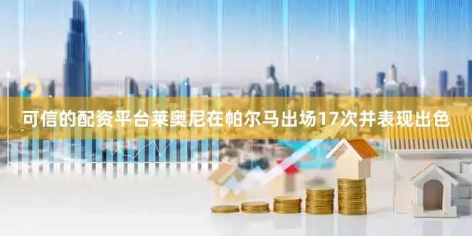 可信的配资平台莱奥尼在帕尔马出场17次并表现出色