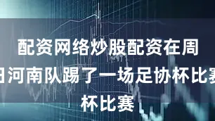 配资网络炒股配资在周日河南队踢了一场足协杯比赛