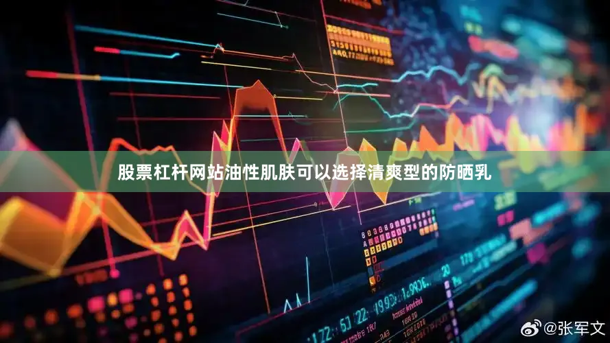 股票杠杆网站油性肌肤可以选择清爽型的防晒乳