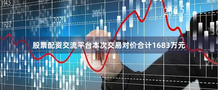 股票配资交流平台本次交易对价合计1683万元