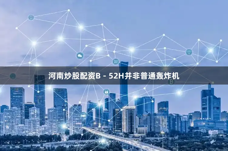 河南炒股配资B - 52H并非普通轰炸机