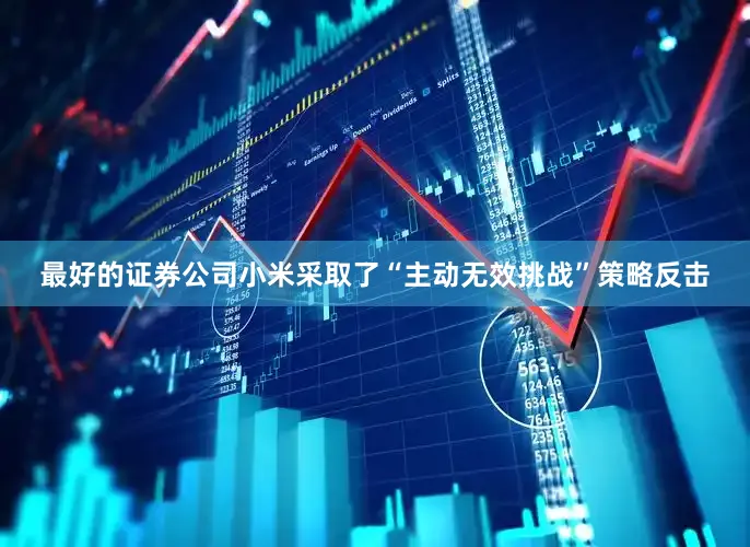最好的证券公司小米采取了“主动无效挑战”策略反击