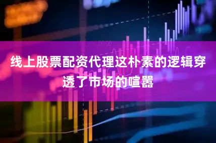 线上股票配资代理这朴素的逻辑穿透了市场的喧嚣