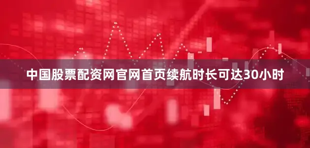 中国股票配资网官网首页续航时长可达30小时