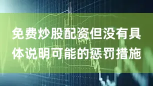 免费炒股配资但没有具体说明可能的惩罚措施