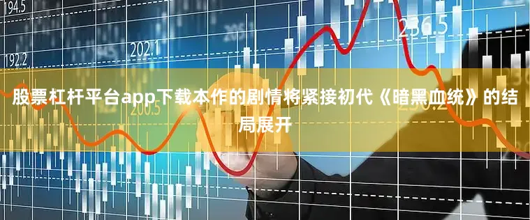 股票杠杆平台app下载本作的剧情将紧接初代《暗黑血统》的结局展开