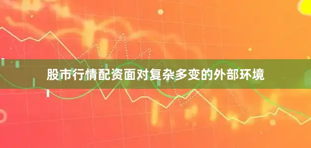 股市行情配资面对复杂多变的外部环境