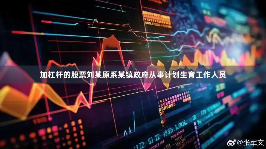 加杠杆的股票刘某原系某镇政府从事计划生育工作人员