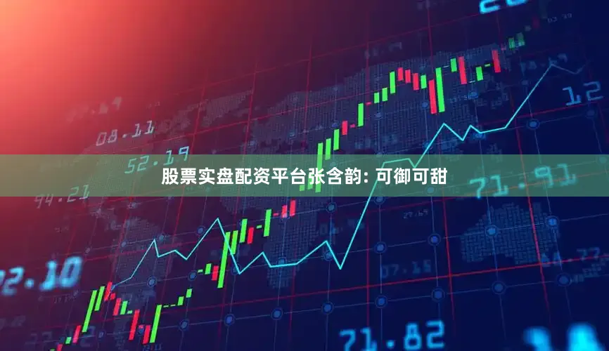 股票实盘配资平台张含韵: 可御可甜