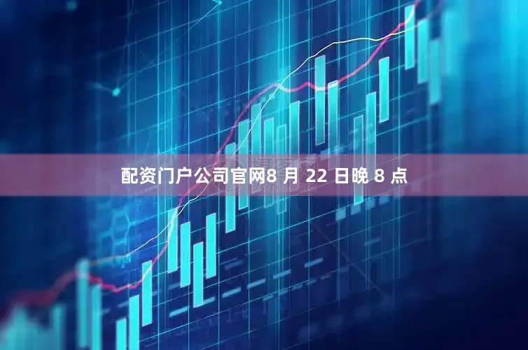 配资门户公司官网8 月 22 日晚 8 点