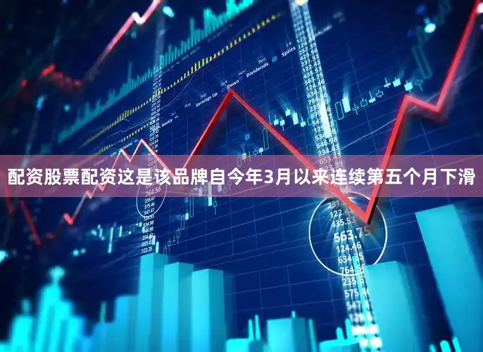 配资股票配资这是该品牌自今年3月以来连续第五个月下滑