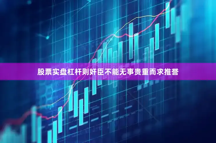 股票实盘杠杆则奸臣不能无事贵重而求推誉