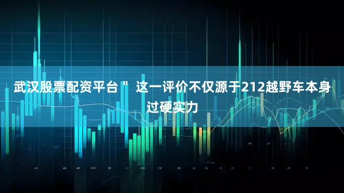 武汉股票配资平台＂ 这一评价不仅源于212越野车本身过硬实力