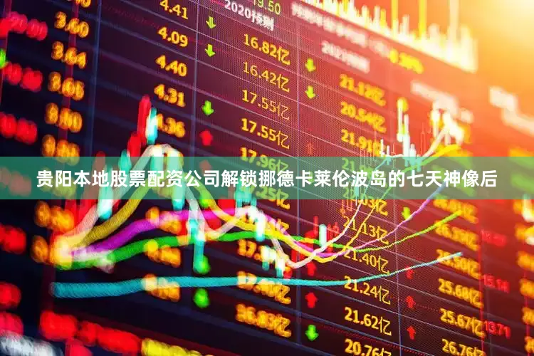 贵阳本地股票配资公司解锁挪德卡莱伦波岛的七天神像后