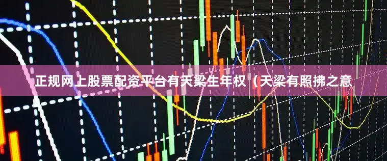正规网上股票配资平台有天梁生年权（天梁有照拂之意