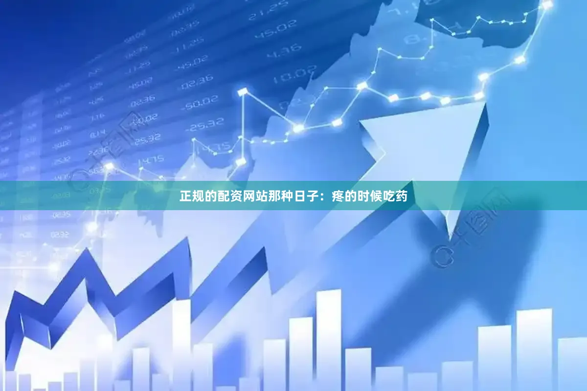 正规的配资网站那种日子：疼的时候吃药