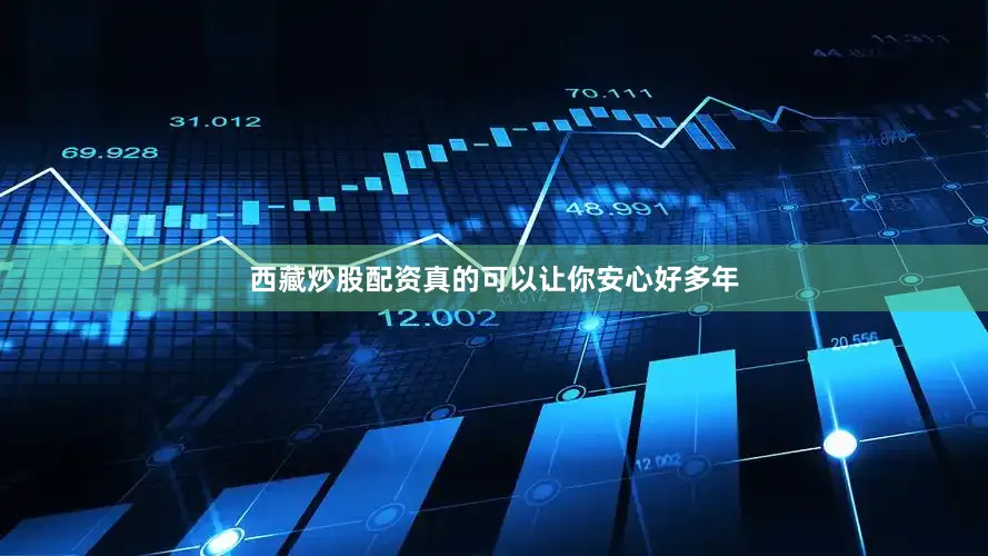 西藏炒股配资真的可以让你安心好多年