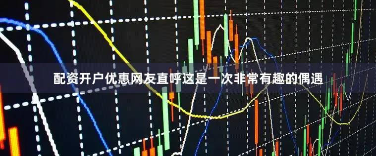 配资开户优惠网友直呼这是一次非常有趣的偶遇