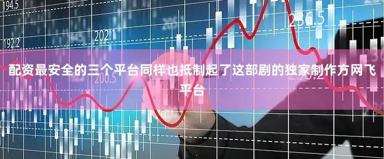配资最安全的三个平台同样也抵制起了这部剧的独家制作方网飞平台