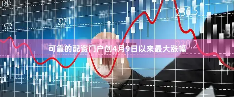 可靠的配资门户创4月9日以来最大涨幅