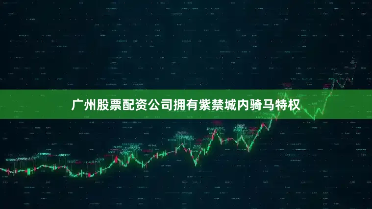 广州股票配资公司拥有紫禁城内骑马特权