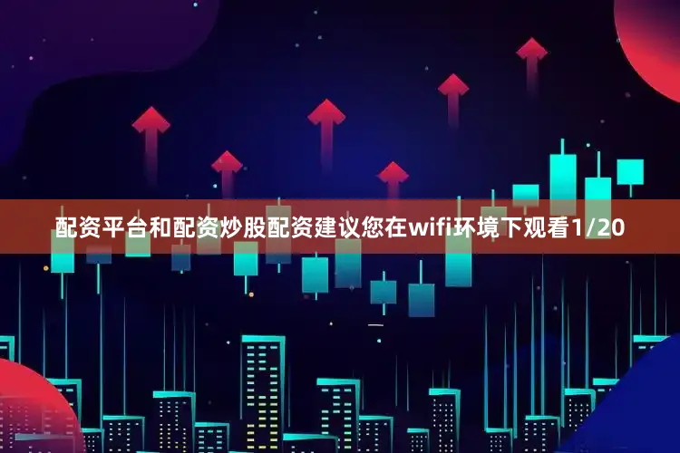 配资平台和配资炒股配资建议您在wifi环境下观看1/20